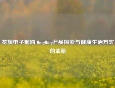 花旗电子烟油 0mg0mg产品探索与健康生活方式的革新