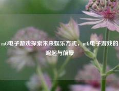 mG电子游戏探索未来娱乐方式，mG电子游戏的崛起与前景