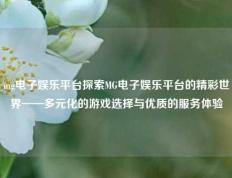 mg电子娱乐平台探索MG电子娱乐平台的精彩世界——多元化的游戏选择与优质的服务体验