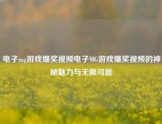 电子mg游戏爆奖视频电子MG游戏爆奖视频的神秘魅力与无限可能