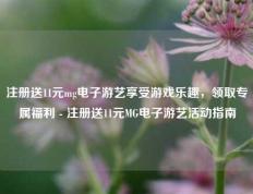注册送11元mg电子游艺享受游戏乐趣，领取专属福利 - 注册送11元MG电子游艺活动指南
