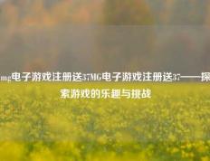 mg电子游戏注册送37MG电子游戏注册送37——探索游戏的乐趣与挑战