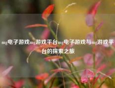 mg电子游戏mg游戏平台mg电子游戏与mg游戏平台的探索之旅