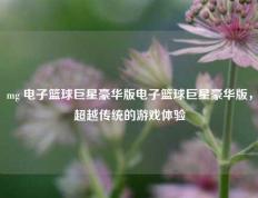 mg 电子篮球巨星豪华版电子篮球巨星豪华版，超越传统的游戏体验