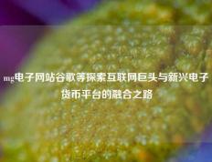 mg电子网站谷歌等探索互联网巨头与新兴电子货币平台的融合之路