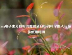 mg电子出分段时间魔胴蛋白粉的科学摄入与最佳使用时间