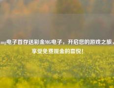 mg电子首存送彩金MG电子，开启您的游戏之旅，享受免费现金的喜悦！