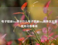 电子烟油3mg表示什么电子烟油3mg具体含义及使用注意事项