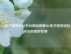 mg电子游戏试玩平台网站探索MG电子游戏试玩平台的奇妙世界