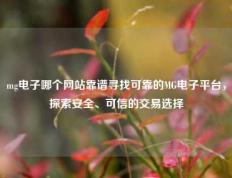mg电子哪个网站靠谱寻找可靠的MG电子平台，探索安全、可信的交易选择