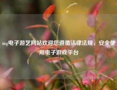 mg电子游艺网站欢迎您遵循法律法规，安全使用电子游戏平台