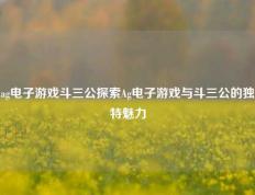ag电子游戏斗三公探索Ag电子游戏与斗三公的独特魅力