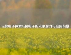 ag价电子探索Ag价电子的未来潜力与应用前景