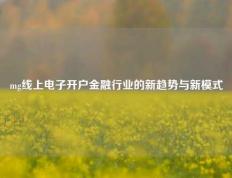 mg线上电子开户金融行业的新趋势与新模式