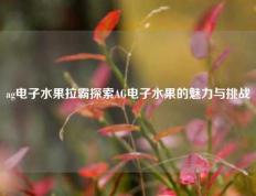 ag电子水果拉霸探索AG电子水果的魅力与挑战