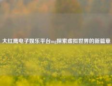 大红鹰电子娱乐平台mg探索虚拟世界的新篇章