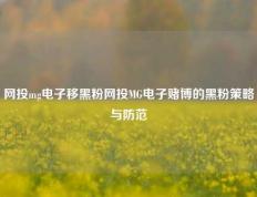 网投mg电子移黑粉网投MG电子赌博的黑粉策略与防范