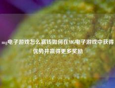 mg电子游戏怎么赢钱如何在MG电子游戏中获得优势并赢得更多奖励