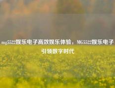 mg5522娱乐电子高效娱乐体验，MG5522娱乐电子引领数字时代