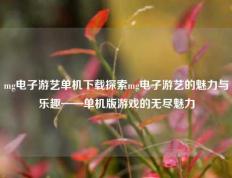 mg电子游艺单机下载探索mg电子游艺的魅力与乐趣——单机版游戏的无尽魅力