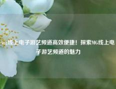 mg线上电子游艺频道高效便捷！探索MG线上电子游艺频道的魅力