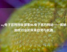 mg电子官网网址探索MG电子官方网站——揭秘游戏行业的未来趋势与机遇