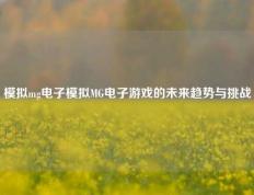 模拟mg电子模拟MG电子游戏的未来趋势与挑战