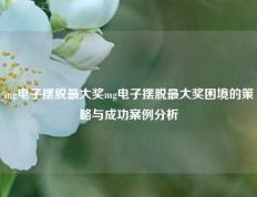 mg电子摆脱最大奖mg电子摆脱最大奖困境的策略与成功案例分析