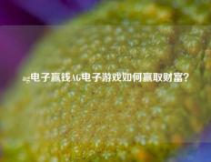ag电子赢钱AG电子游戏如何赢取财富？