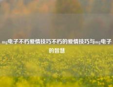mg电子不朽爱情技巧不朽的爱情技巧与mg电子的智慧
