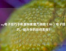 mg电子技巧手机版探索魔力游戏（MG）电子技巧，提升你的游戏表现！