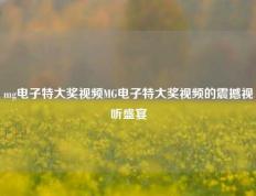 mg电子特大奖视频MG电子特大奖视频的震撼视听盛宴