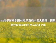 mg电子游戏卡图MG电子游戏卡图大揭秘，探索游戏世界中的艺术与设计之美