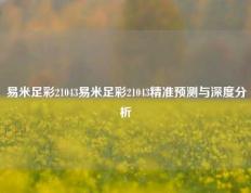 易米足彩21043易米足彩21043精准预测与深度分析