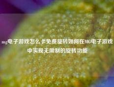 mg电子游戏怎么卡免费旋转如何在MG电子游戏中实现无限制的旋转功能