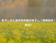 电子mg怎么赢钱如何通过电子mg（赌博游戏）赢钱？