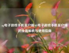 ag电子游戏手机客户端AG电子游戏手机客户端的全面解析与使用指南