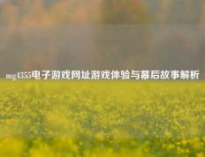 mg4355电子游戏网址游戏体验与幕后故事解析