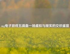 mg电子游戏五滴血一场虚拟与现实的交织盛宴