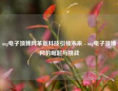 mg电子顶博网革新科技引领未来 - mg电子顶博网的崛起与挑战