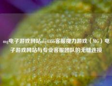 mg电子游戏网站mg4355客服魔力游戏（MG）电子游戏网站与专业客服团队的无缝连接