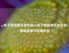 ag电子竞技俱乐部实拍AG电子竞技俱乐部实拍，激情碰撞与荣耀时刻