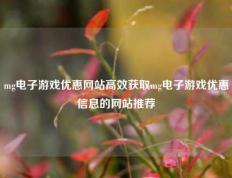 mg电子游戏优惠网站高效获取mg电子游戏优惠信息的网站推荐