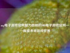 mg电子游戏官网魅力四射的MG电子游戏官网——探索未来游戏世界