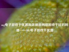 mg电子游戏干扰器高效规避网络游戏干扰的利器——MG电子游戏干扰器