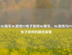 MG娱乐MG游戏PT电子游戏MG娱乐、MG游戏与PT电子游戏的融合探索