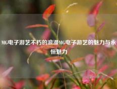 MG电子游艺不朽的浪漫MG电子游艺的魅力与永恒魅力