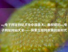 mg电子网址网站大全中国最大、最权威的mg电子网址网站大全——探索互联网教育的新时代