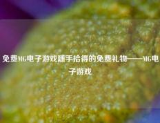 免费MG电子游戏随手拾得的免费礼物——MG电子游戏