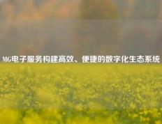 MG电子服务构建高效、便捷的数字化生态系统